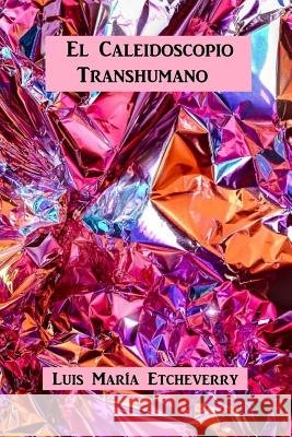 El Caleidoscopio Transhumano: Dimensiones Antropológicas Para El Ethos Contemporáneo Etcheverry, Luis Maria 9781535067089 Createspace Independent Publishing Platform - książka