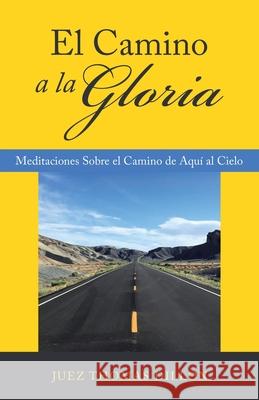 El Camino a La Gloria: Meditaciones Sobre El Camino De Aquí Al Cielo Juez Thomas Dillon 9781664246027 WestBow Press - książka