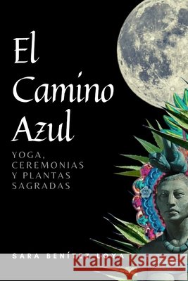 El Camino Azul: Yoga, Ceremonias Y Plantas Sagradas Sara Benítez Loya, Christian Ortiz 9798482130315 Independently Published - książka