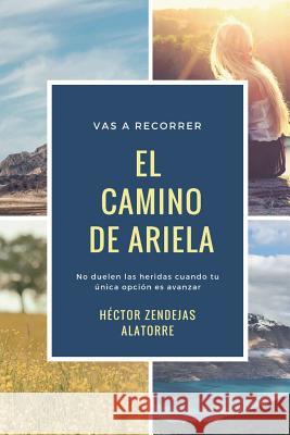 El Camino de Ariela: No duelen las heridas cuando tu única opción es avanzar Zendejas Alatorre, Hector 9781722791902 Createspace Independent Publishing Platform - książka