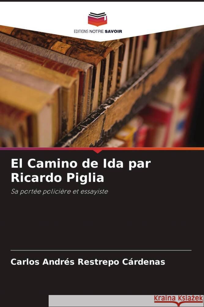 El Camino de Ida par Ricardo Piglia Restrepo Cárdenas, Carlos Andrés 9786206355090 Editions Notre Savoir - książka