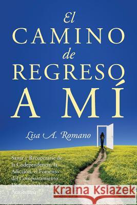 El Camino de Regreso a Mí: Sanar y Recuperarse de la Codependencia, la Adicción, el Fomento del Comportamiento Disfuncional y la Baja Autoestima Romano, Lisa A. 9781977206657 Outskirts Press - książka