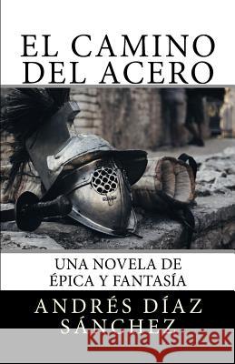 El camino del acero Díaz Sánchez, Andrés 9781987413465 Createspace Independent Publishing Platform - książka