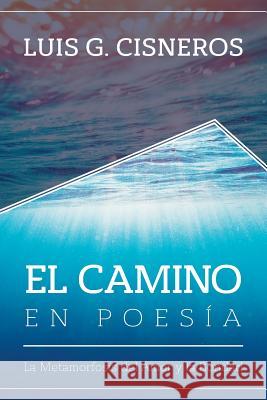 El Camino en Poesía: La Metamorfosis del Amor y la Bondad Cisneros, Luis G. 9781523737444 Createspace Independent Publishing Platform - książka