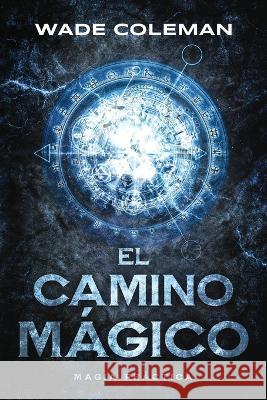 El Camino Mágico: Magia Práctica Wade Coleman, Wade Coleman 9781737587194 Wade Coleman - książka