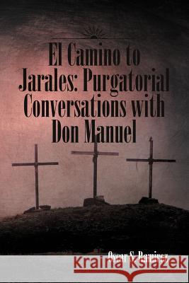 El Camino to Jarales: Purgatorial Conversations with Don Manuel Ramirez, Oscar S. 9781465344076 Xlibris Corporation - książka