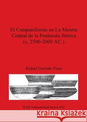 El Campaniforme en La Meseta Central de la Península Ibérica (c. 2500-2000 AC.) Garrido-Pena, Rafael 9781841711546 British Archaeological Reports - książka