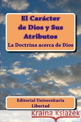 El Caracter de Dios y Sus Atributos: La Doctrina acerca de Dios Editorial Universitaria Libertad 9781523288380 Createspace Independent Publishing Platform - książka