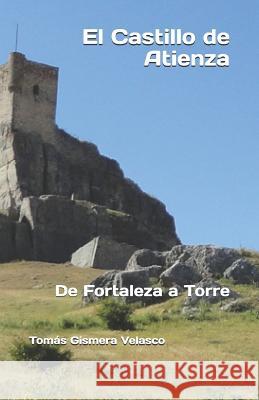 El Castillo de Atienza: De Fortaleza a Torre Tomas Gismera Velasco 9781533658616 Createspace Independent Publishing Platform - książka