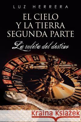 El Cielo y La Tierra Segunda Parte: La Ruleta del Destino Luz Herrera 9781463387631 Palibrio - książka