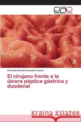 El cirujano frente a la úlcera péptica gástrica y duodenal Gonzalez Capote, Armando Nicolás 9783659067358 Editorial Academica Espanola - książka