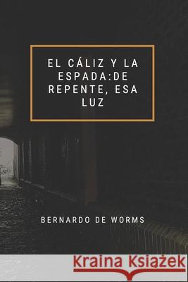 El cáliz y la espada: De repente esa luz Bernardo de Worms 9798618339230 Independently Published - książka