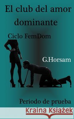 El club del amor dominante - Tomo 1: Periodo de prueba: Ciclo FemDom Horsam, G. 9781517203832 Createspace - książka