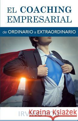 El Coaching Empresarial: de ORDINARIO a EXTRAORDINARIO Irving Pou 9781983535109 Createspace Independent Publishing Platform - książka