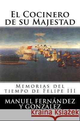 El Cocinero de su Majestad: Memorias del tiempo de Felipe III Manuel Fernandez y. Gonzalez 9781523656783 Createspace Independent Publishing Platform - książka