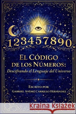 El Código de los Números: Descifrando el lenguaje del universo Carrillo Hernández, Gabriel André 9798251631135 Independently Published - książka