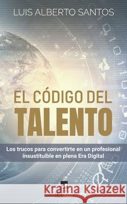 El código del talento: Los trucos para convertirte en un profesional insustituible en plena Era Digital Santos, Luis Alberto 9781690180845 Independently Published - książka