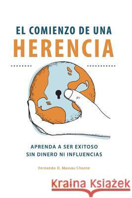 El Comienzo de Una Herencia: ¡aprenda a Ser Exitoso, Sin Dinero Ni Influencias! Massau Chorne, Fernando D. 9789874291837 Goldenpath - książka