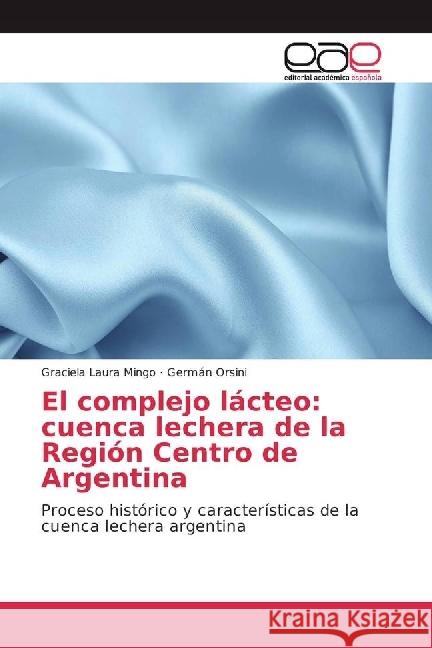El complejo lácteo: cuenca lechera de la Región Centro de Argentina : Proceso histórico y características de la cuenca lechera argentina Mingo, Graciela Laura; Orsini, Germán 9783330092952 Editorial Académica Española - książka