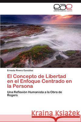 El Concepto de Libertad en el Enfoque Centrado en la Persona Rivera González Ernesto 9783847367192 Editorial Acad Mica Espa Ola - książka