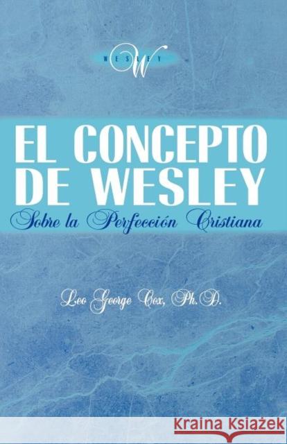 El Concepto de Wesley sobre la Perfección Cristiana Cox, Leo George 9781563440632 Casa Nazarena de Publicaciones - książka