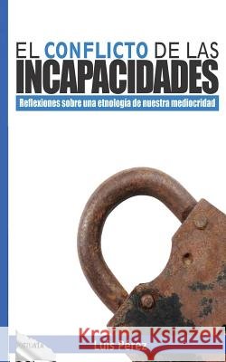 El conflicto de las incapacidades: Reflexiones sobre una etnología de nuestra mediocridad Gil, Carlos, Gil, Carlos, Perez, Luis 9781542343978 Createspace Independent Publishing Platform - książka