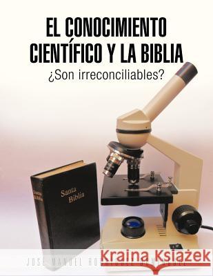 El Conocimiento Cientifico y La Biblia: Son Irreconciliables? Dominguez, Jose Manuel Rodriguez 9781463346737 Palibrio - książka