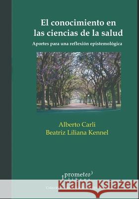 El conocimiento en las ciencias de la salud: Aportes para una reflexión epistemológica Beatriz Liliana Kennel, Alberto Carli 9798481195391 Independently Published - książka