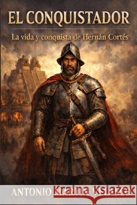 El Conquistador: La vida y la conquista de Hernán Cortés Martin Velasco, Antonio 9798258057044 Independently Published - książka