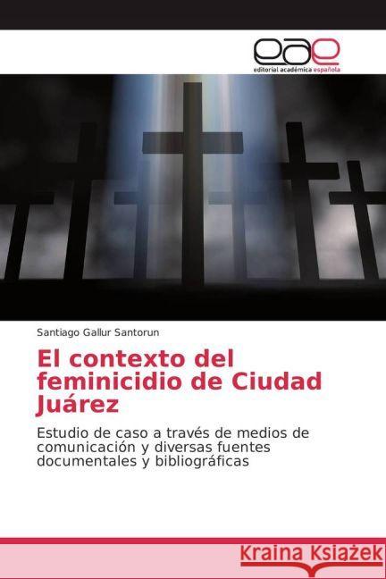 El contexto del feminicidio de Ciudad Juárez : Estudio de caso a través de medios de comunicación y diversas fuentes documentales y bibliográficas Gallur Santorun, Santiago 9783639531657 Editorial Académica Española - książka