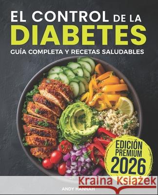 El Control de la Diabetes Guía y Libro de Cocina: Fáciles, Saludables y Deliciosas Recetas Para Diabéticos. Andy Hannah 9781688543508 Independently Published - książka