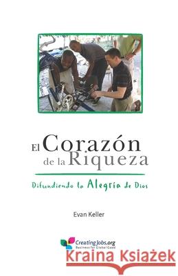 El Corazón de la Riqueza: Difundiendo la Alegría de Dios Keller, Evan Lewis 9781733451994 Creating Jobs Inc - książka