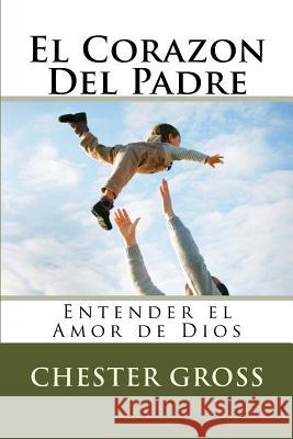 El Corazon Del Padre: Entender el Amor de Dios Gross, Chester M. 9781496101136 Createspace - książka