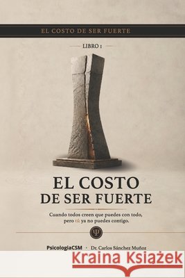 El Costo de Ser Fuerte: Cuando todos creen que puedes con todo, pero tú ya no puedes contigo Sánchez Muñoz, Carlos 9798181490109 Independently Published - książka