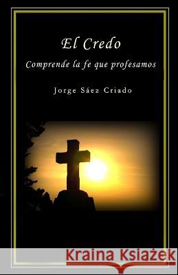 El Credo: Comprende la fe que profesamos Jorge Saez Criado   9798375953366 Independently Published - książka