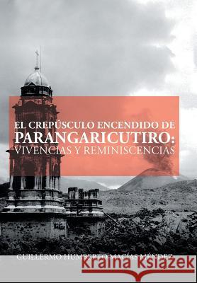 El crepúsculo encendido de Parangaricutiro: vivencias y reminiscencias Macías Méndez, Guillermo Humberto 9781506518374 Palibrio - książka