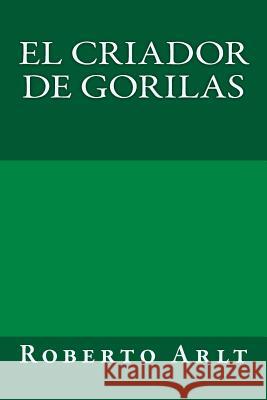 El criador de gorilas Arlt, Roberto 9781974375189 Createspace Independent Publishing Platform - książka