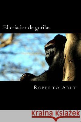 El criador de gorilas Arlt, Roberto 9781981191727 Createspace Independent Publishing Platform - książka
