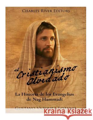 El Cristianismo Olvidado: La Historia de los Evangelios de Nag Hammadi Vazquez Lozano, Gustavo 9781979663441 Createspace Independent Publishing Platform - książka