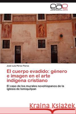 El cuerpo evadido: género e imagen en el arte indígena cristiano Pérez Flores José Luis 9783846566961 Editorial Acad Mica Espa Ola - książka
