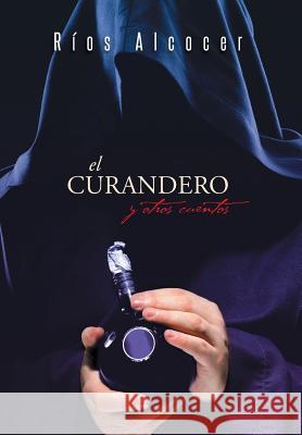 El Curandero y Otros Cuentos Rios Alcocer 9781463381998 Palibrio - książka
