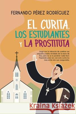 El curita, los estudiantes y la prostituta Fernando Pérez Rodríguez 9781544679211 Createspace Independent Publishing Platform - książka