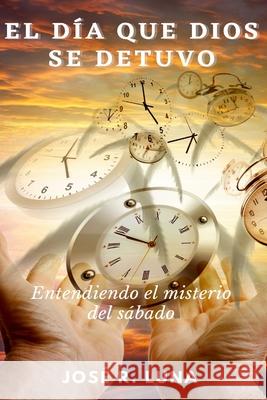 El Día Que Dios Se Detuvo: Entendiendo El Misterio Del Sábado Jose Luna 9781435784109 Lulu.com - książka