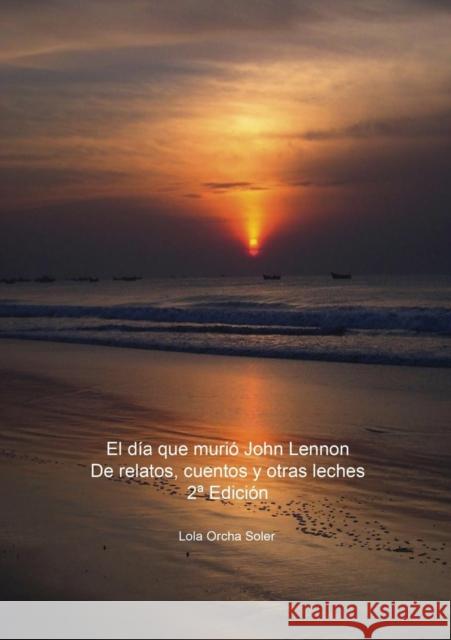 El día que murió John Lennon, De relatos, cuentos y otras leches 2a Edición Soler Orcha, Lola 9788468626536 Bubok Publishing S.L. - książka