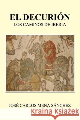 El Decurión: Los camino de Iberia Mena Sánchez, José Carlos 9798510696158 Independently published - książka