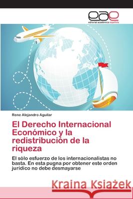 El Derecho Internacional Económico y la redistribución de la riqueza Aguilar, Rene Alejandro 9786202245210 Editorial Académica Española - książka