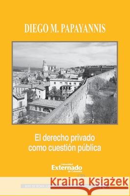 El derecho privado como cuesti?n p?blica. Diego Papayannis 9789587724547 Universidad Externado de Colombia - książka