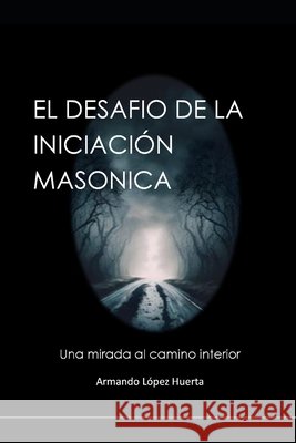 El Desafio de la Iniciacion Masonica: Una Mirada Al Camino Interior Lopez Huerta, Armando 9798274509060 Independently Published - książka