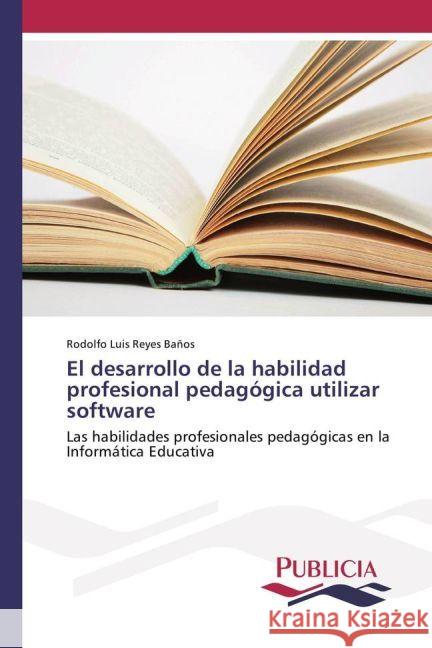 El desarrollo de la habilidad profesional pedagógica utilizar software : Las habilidades profesionales pedagógicas en la Informática Educativa Reyes Baños, Rodolfo Luis 9783841683496 Publicia - książka