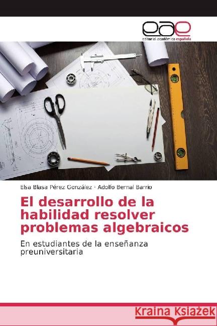 El desarrollo de la habilidad resolver problemas algebraicos : En estudiantes de la enseñanza preuniversitaria Pérez González, Elsa Blasa; Bernal Barrio, Adolfo 9783841764324 Editorial Académica Española - książka